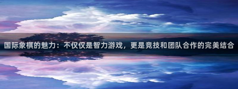 betway西汉姆官网：国际象棋的魅力：不仅仅是智力游戏，更是竞技和团队合作的完美结合